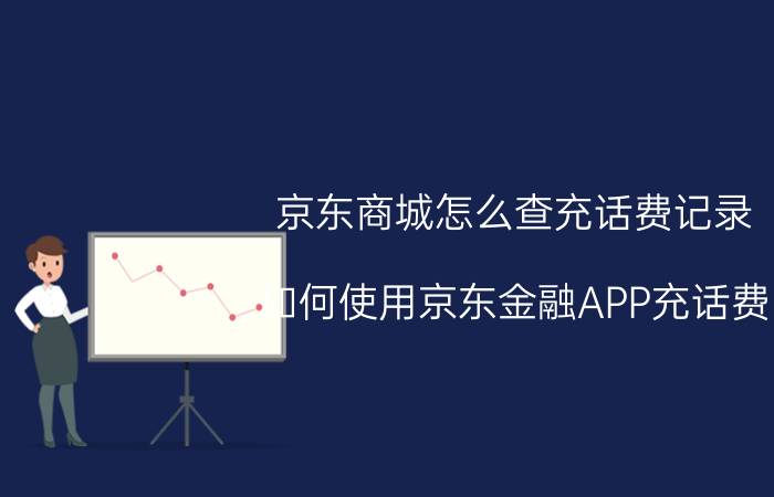 京东商城怎么查充话费记录 如何使用京东金融APP充话费？